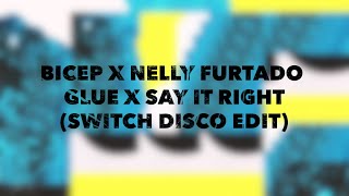 BICEP X NELLY FURTADO - GLUE X SAY IT RIGHT (SWITCH DISCO EDIT)