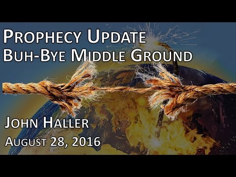 2016 08 28 John Haller's Prophecy Update "Buh-Bye Middle Ground"