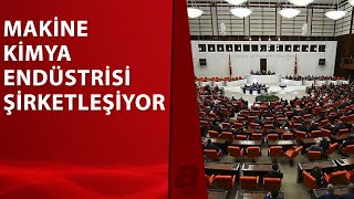 Makine Kimya Endüstrisi kanun teklifi TBMM Genel Kurulu'nda | A Haber