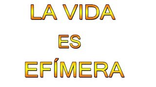 LA VIDA ES EFÍMERA