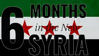 6 Months in the New Syria