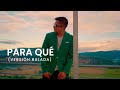 Para Qué (Versión Balada)