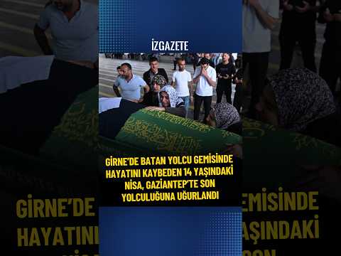 Girne'de batan yolcu gemisinde hayatını kaybeden 14 yaşındaki Nisa, son yolculuğuna uğurlandı#girne