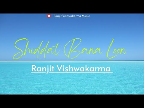 Ranjit Vishwakarma  Tujhko Bana Doon, Shiddat Bana Loon, Ranjit Vishwakarma