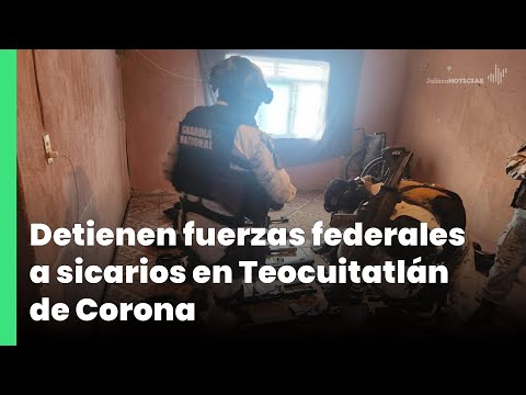 Detienen fuerzas federales a sicarios en Teocuitatlán de Corona | Jalisco Noticias