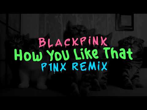 BLACKPINK - How You Like That (P1NX Remix)