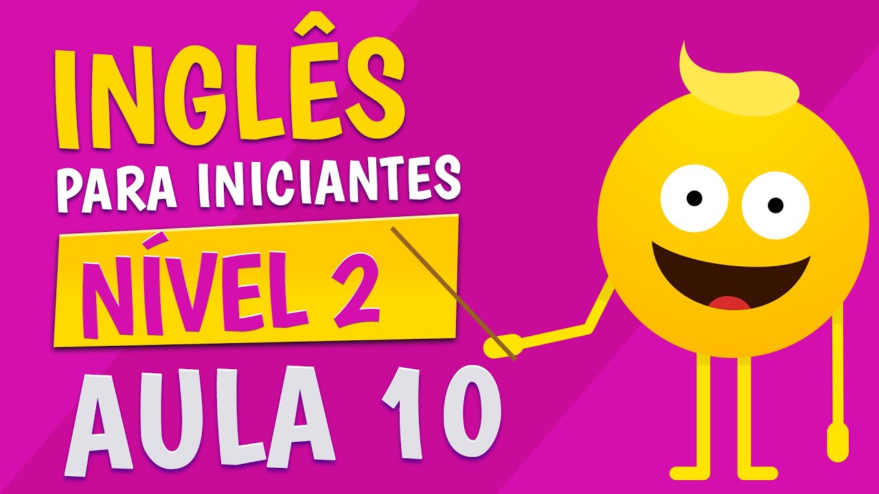 NÍVEL 2 - AULA 10 - INGLÊS PARA INICIANTES