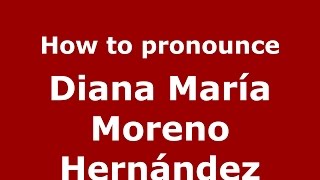 How to pronounce Diana María Moreno Hernández