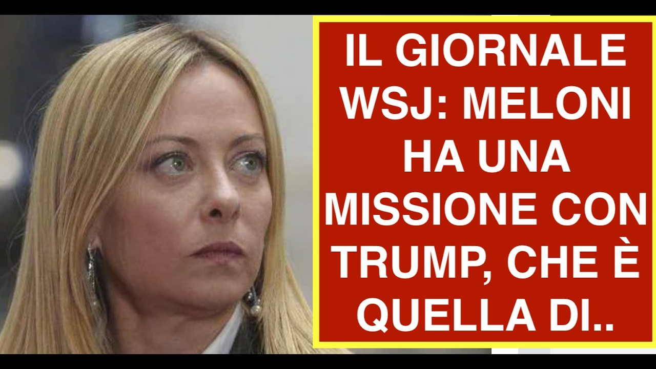 IL GIORNALE WSJ: MELONI HA UNA MISSIONE CON TRUMP, CHE È QUELLA DI..