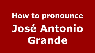 How to pronounce José Antonio Grande