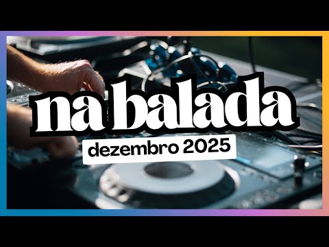 NA BALADA - DEZEMBRO 2025 - SEQUÊNCIA Mixada! TOP DANCE Music! Best Remixes Mashups of Popular