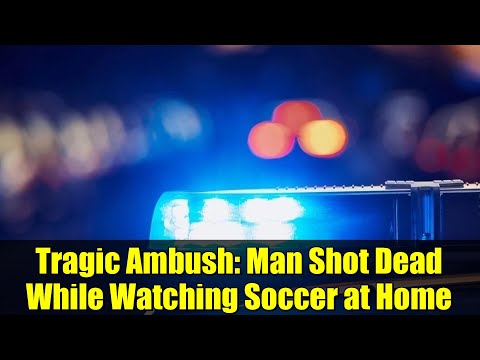 Tragic Ambush: Man Shot Dead While Watching Soccer at Home
