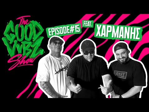 THE GOOD VYBZ SHOW #EPISODE15 Feat. ΧΑΡΜΑΝΗΣ ⚡