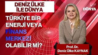 Prof. Dr. Deniz Ülke KAYNAK  / Türkiye bir enerji veya finans merkezi 