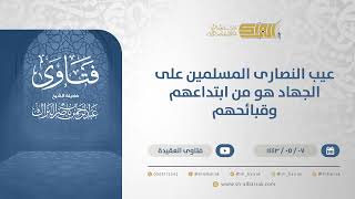 عيب النصارى المسلمين على الجهاد هو من ابتداعهم وقبائحهم - الشيخ عبدالرحمن البراك (13210) image