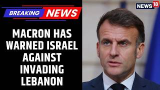 French President Emmanuel Macron Has Warned Israel Against Invading Lebanon | News18 Updates