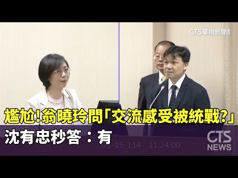 尷尬！　翁曉玲問「交流感受被統戰？」　沈有忠秒答：有