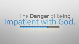 The Danger of Being Impatient with God