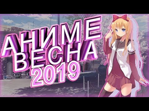 АНИМЕ ВЕСНА 2019 (ВЫЙДЕТ В АПРЕЛЕ!) АНОНС НОВИНОК!