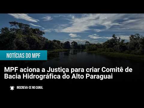 MPF aciona a Justiça para criar Comitê de Bacia Hidrográfica do Alto Paraguai - 31/08/26