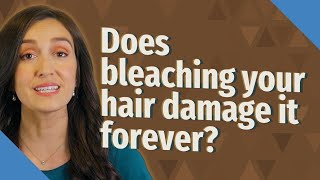 Does bleaching your hair damage it forever?