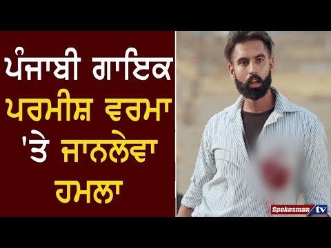 ਪੰਜਾਬੀ ਗਾਇਕ ਪਰਮੀਸ਼ ਵਰਮਾ 'ਤੇ ਜਾਨਲੇਵਾ ਹਮਲਾ