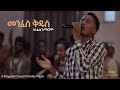 Surafel Hailemariyam Kingdom Sound Worship Night Menfes Kidus Original Song By Aster Abebe