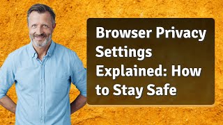 Browser Privacy Settings Explained: How to Stay Safe