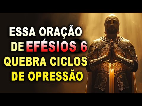 ESSA ORAÇÃO DE EFÉSIOS 6 QUEBRA CICLOS DE OPRESSÃO!
