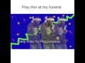 Play this at my funeral lol