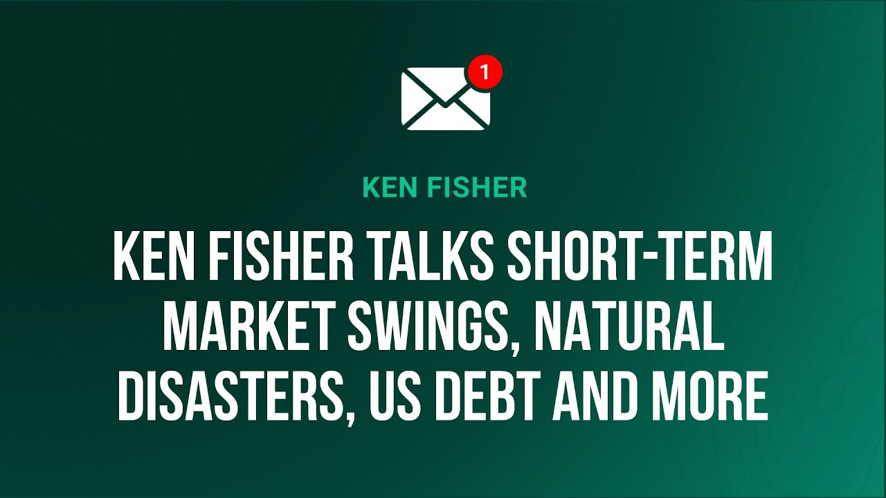 Mailbag: Ken Fisher Talks Short-Term Market Swings, Natural Disasters, US Debt and More