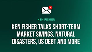 Ken Fisher Talks Short-Term Market Swings, Natural Disasters, US Debt and More