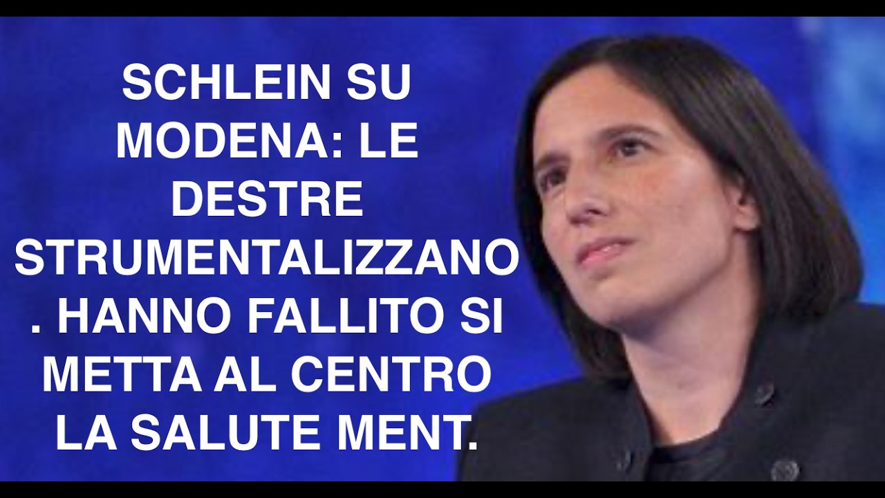 SCHLEIN SU MODENA: LE DESTRE STRUMENTALIZZANO. HANNO FALLITO SI METTA AL CENTRO LA SALUTE MENT.