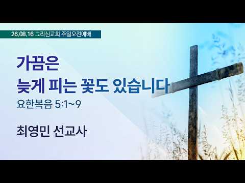 [26. 08. 16 주일오전예배] 가끔은 늦게 피는 꽃도 있습니다 (요 5:1~9) [최영민 선교사]
