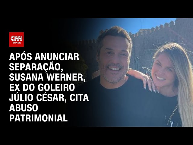 Após anunciar separação, Susana Werner, ex do goleiro Júlio César, cita abuso patrimonial | LIVE CNN