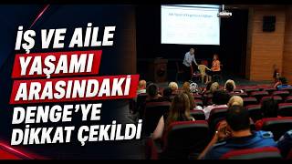 İş ve Aile Yaşamı Arasındaki Denge’ye Dikkat Çekildi