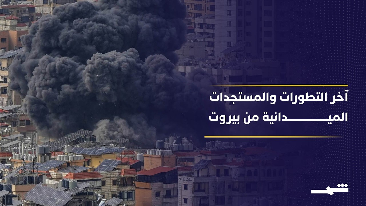 فيديو | آخر التطورات والمستجدات الميدانية من بيروت