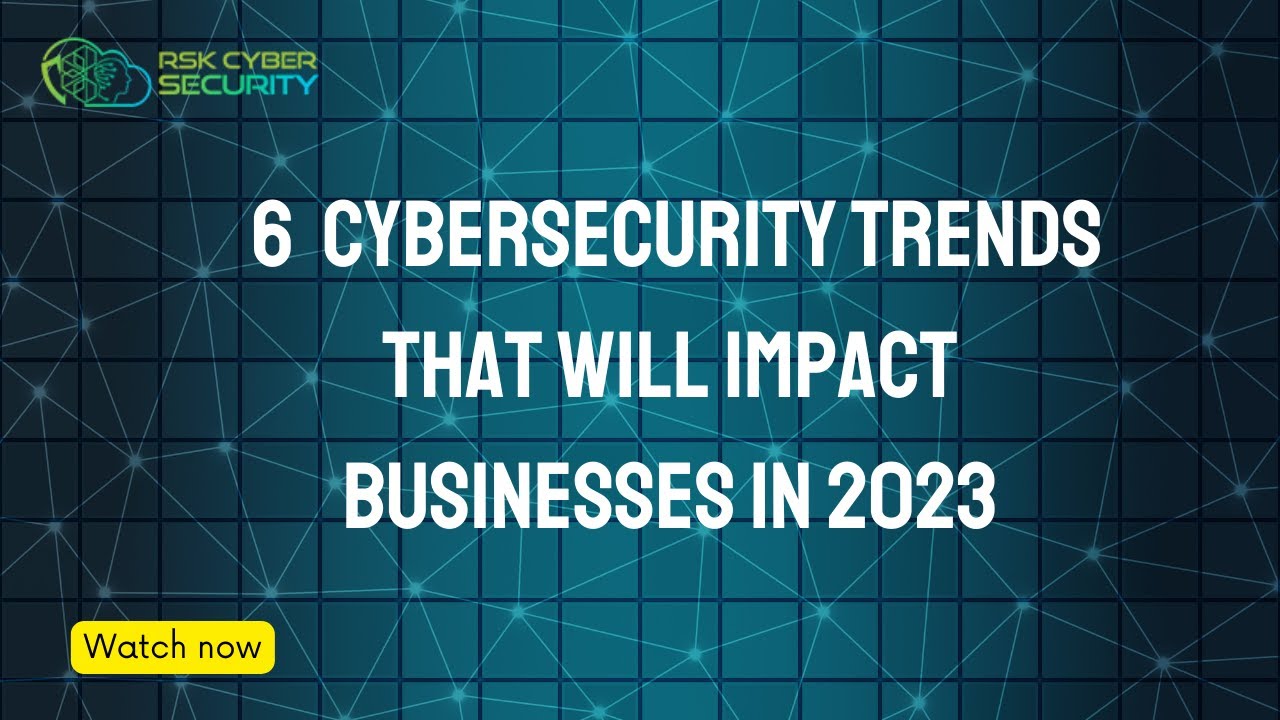 6 Cybersecurity Trends That Will Impact Businesses in 2023