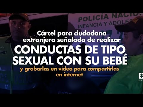 Cárcel para extranjera señalada de realizar conductas de tipo sexual con su bebé y grabarlas