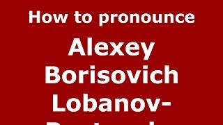 How to pronounce Alexey Borisovich Lobanov-Rostovsky