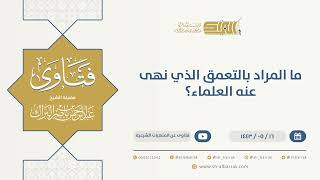 ما المراد بالتعمق الذي نهى عنه العلماء؟ - الشيخ عبدالرحمن البراك (13344) image