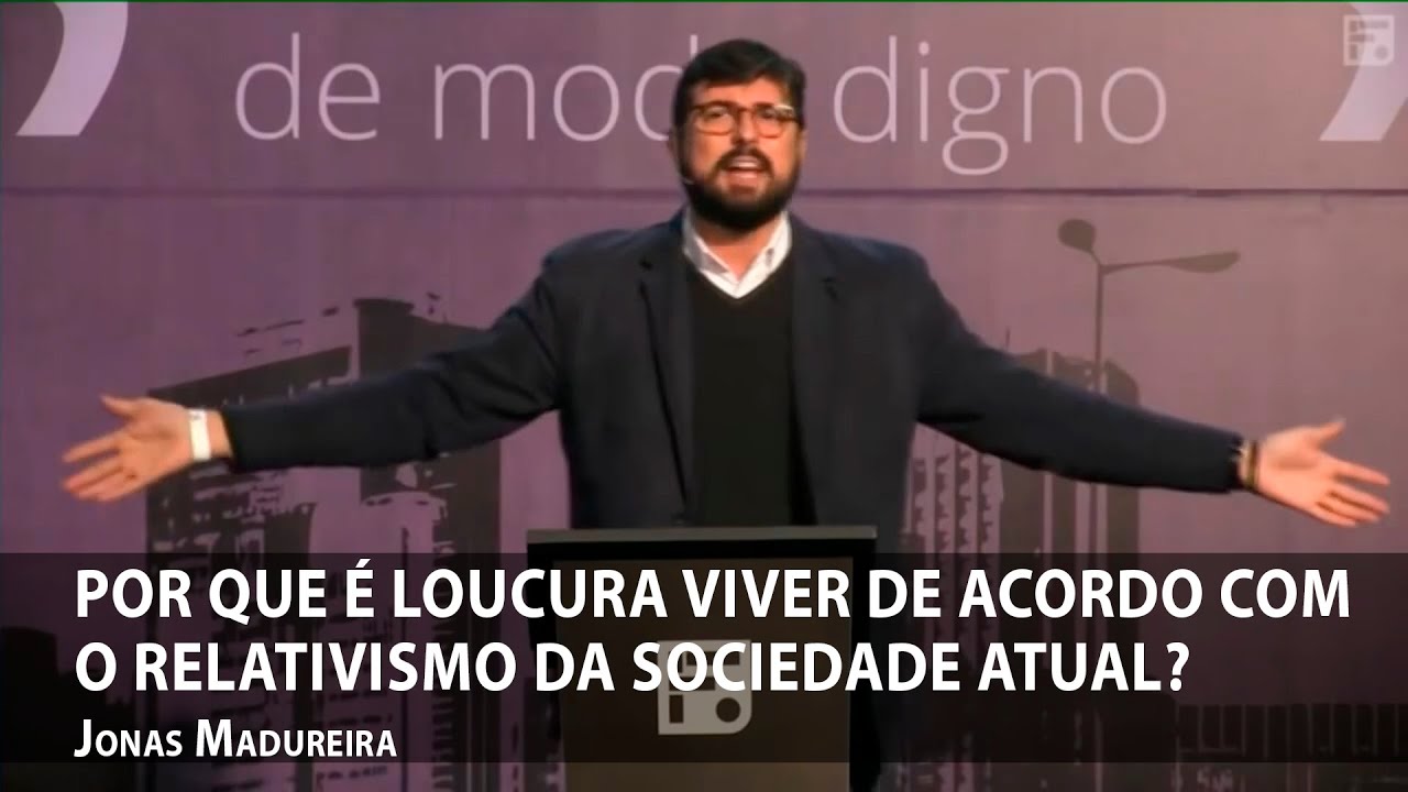 Por que é loucura viver de acordo com o relativismo da sociedade atual? – Jonas Madureira