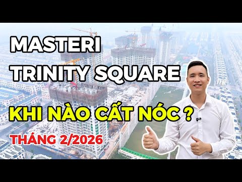 Tiến độ mới nhất Masteri Trinity Square tháng 2/2026