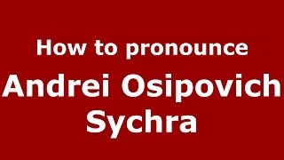 How to pronounce Andrei Osipovich Sychra