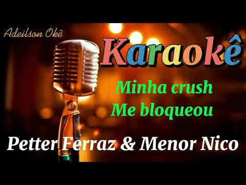 Karaokê Minha Crush me bloqueou - Petter Ferraz e Menor nico