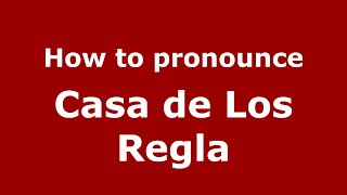 How to pronounce Casa De Los Regla