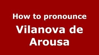 How to pronounce Vilanova De Arousa