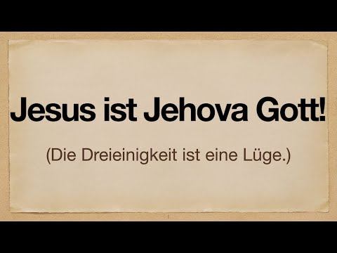 Jesus ist Jehova Gott! (Die Dreieinigkeit ist eine Lüge.)