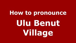 How to pronounce Ulu Benut Village