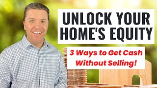 Unlock Your Home's Equity - 3 Ways to Access Cash WITHOUT Selling!